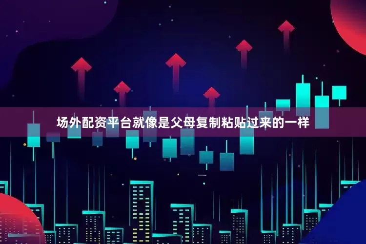 场外配资平台就像是父母复制粘贴过来的一样