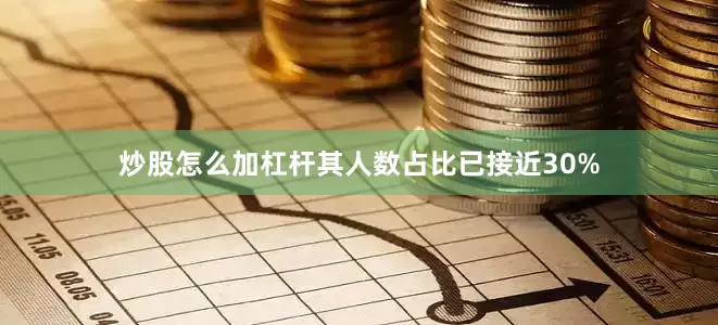 炒股怎么加杠杆其人数占比已接近30%