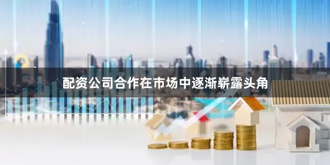 配资公司合作在市场中逐渐崭露头角
