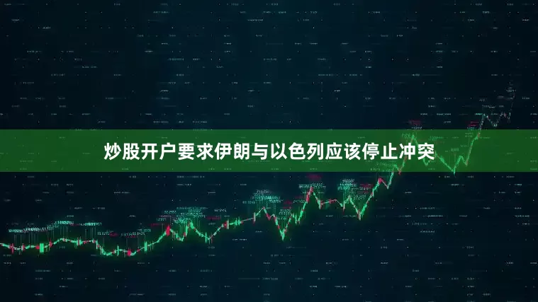 炒股开户要求伊朗与以色列应该停止冲突