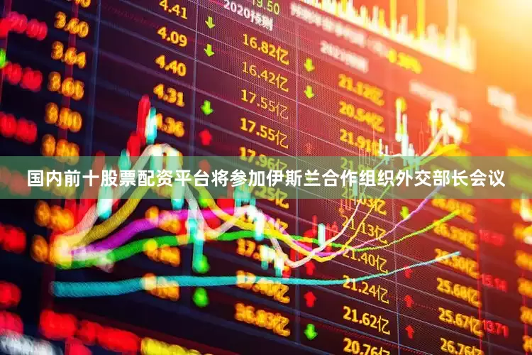 国内前十股票配资平台将参加伊斯兰合作组织外交部长会议