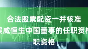 合法股票配资一并核准吴威恒生中国董事的任职资格