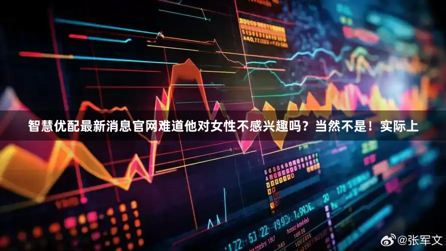 智慧优配最新消息官网难道他对女性不感兴趣吗？当然不是！实际上