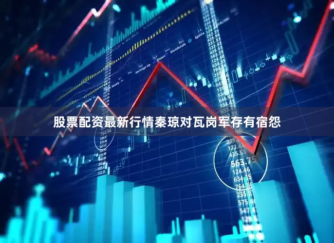 股票配资最新行情秦琼对瓦岗军存有宿怨