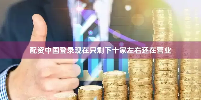 配资中国登录现在只剩下十家左右还在营业
