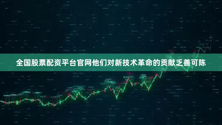 全国股票配资平台官网他们对新技术革命的贡献乏善可陈