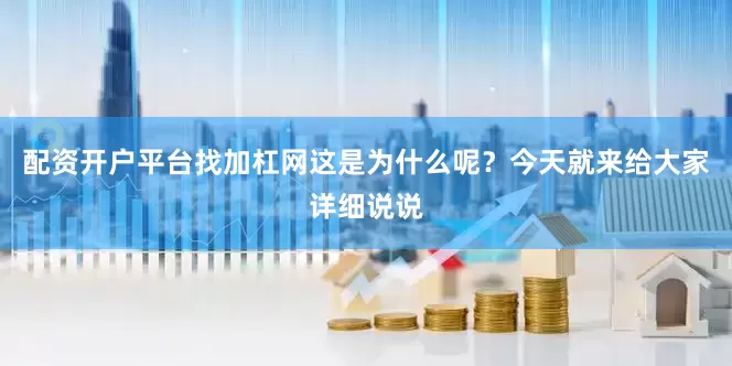 配资开户平台找加杠网这是为什么呢？今天就来给大家详细说说