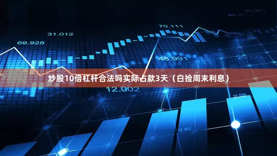 炒股10倍杠杆合法吗实际占款3天（白捡周末利息）