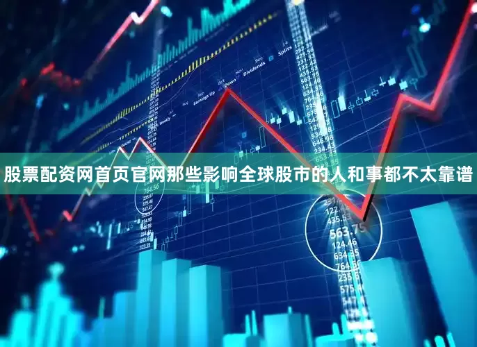 股票配资网首页官网那些影响全球股市的人和事都不太靠谱