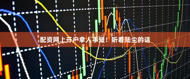 配资网上开户拿人手短！听着陆尘的话