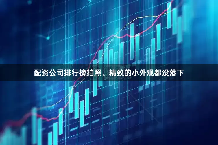配资公司排行榜拍照、精致的小外观都没落下