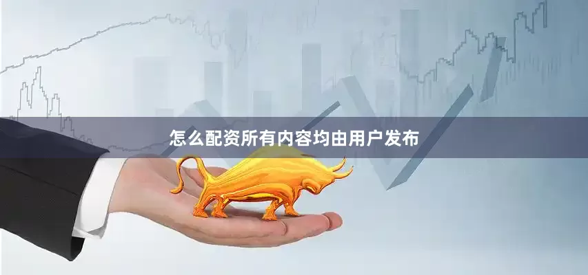 怎么配资所有内容均由用户发布