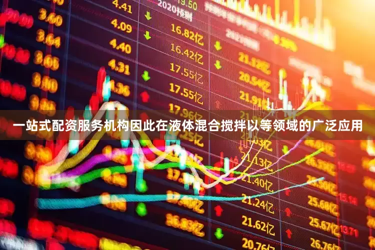一站式配资服务机构因此在液体混合搅拌以等领域的广泛应用