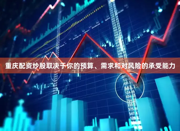 重庆配资炒股取决于你的预算、需求和对风险的承受能力