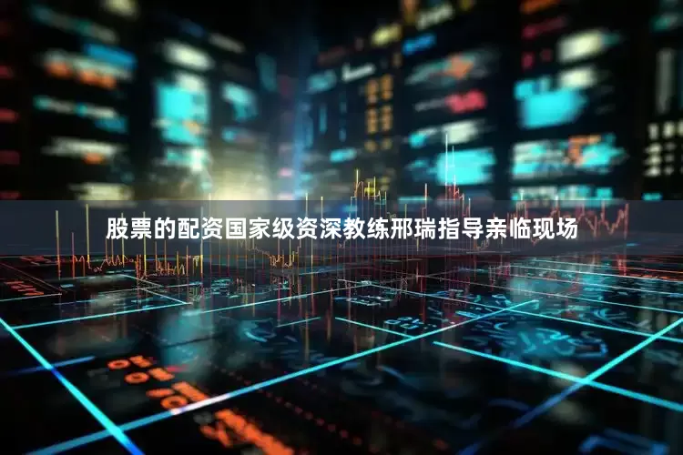 股票的配资国家级资深教练邢瑞指导亲临现场