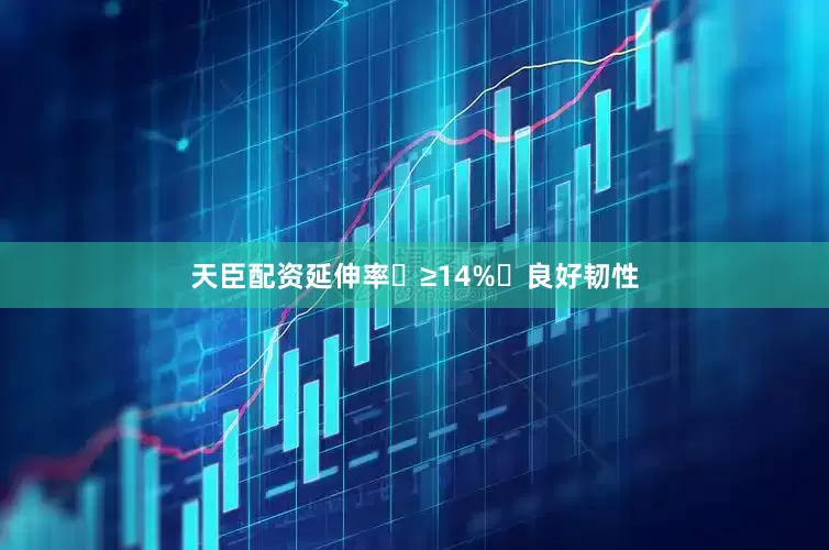 天臣配资延伸率	≥14%	良好韧性