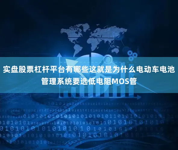 实盘股票杠杆平台有哪些这就是为什么电动车电池管理系统要选低电阻MOS管