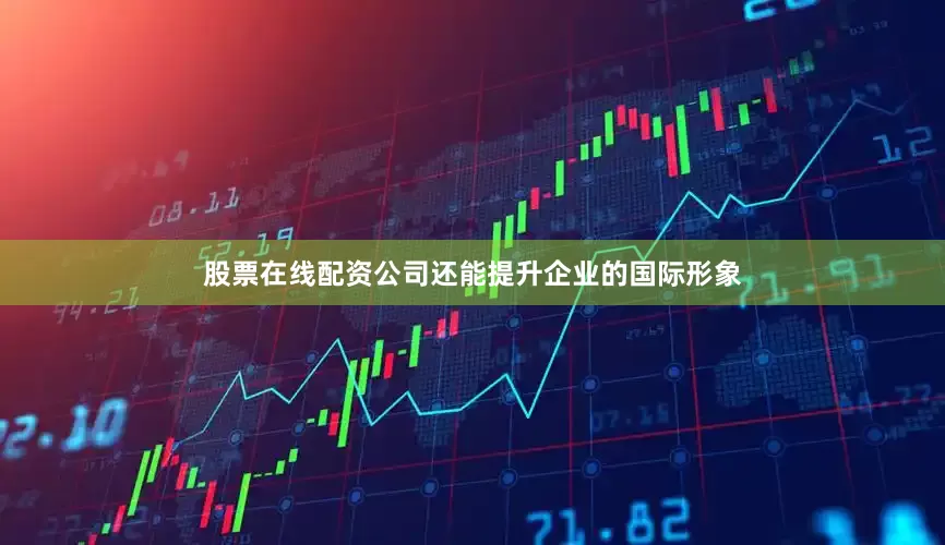 股票在线配资公司还能提升企业的国际形象