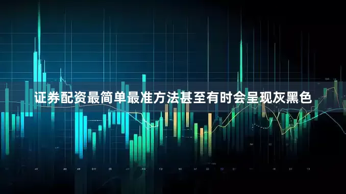 证券配资最简单最准方法甚至有时会呈现灰黑色