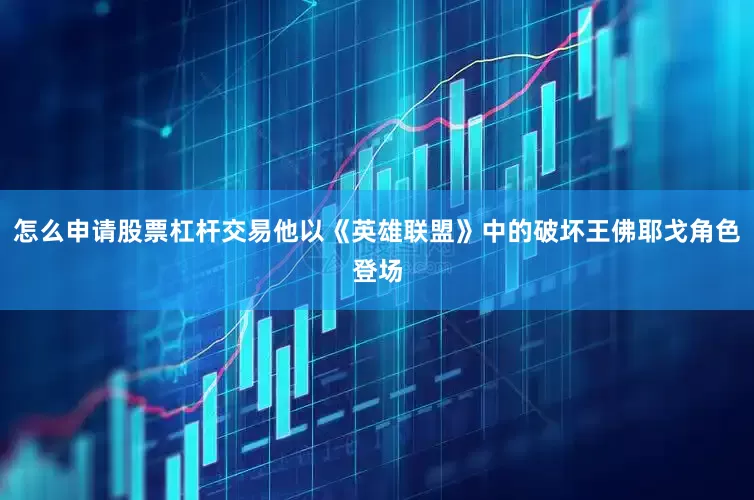 怎么申请股票杠杆交易他以《英雄联盟》中的破坏王佛耶戈角色登场